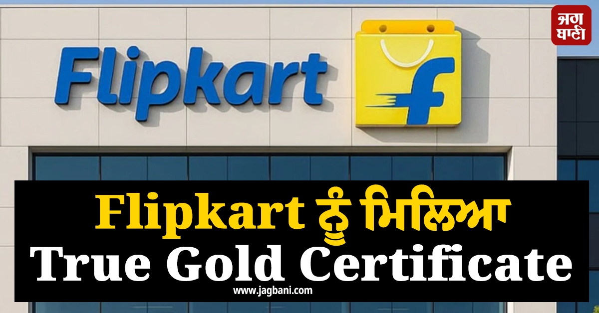 Flipkart ਨੂੰ ਮਿਲਿਆ True Gold Certification, ਜਾਣੋ ਕਿਉਂ ਮਿਲੀ ਕੰਪਨੀ ਨੂੰ ਇਹ ਵੱਡੀ ਉਪਲੱਬਧੀ