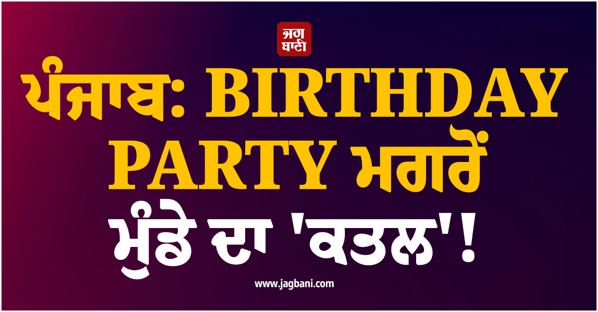 ਪੰਜਾਬ: BIRTHDAY PARTY ਮਗਰੋਂ ਮੁੰਡੇ ਦਾ 'ਕਤਲ'! ਰੋਂਦੇ-ਕੁਰਲਾਉਂਦੇ ਪਰਿਵਾਰ ਨੇ ਲਾਏ ਗੰਭੀਰ ਦੋਸ਼