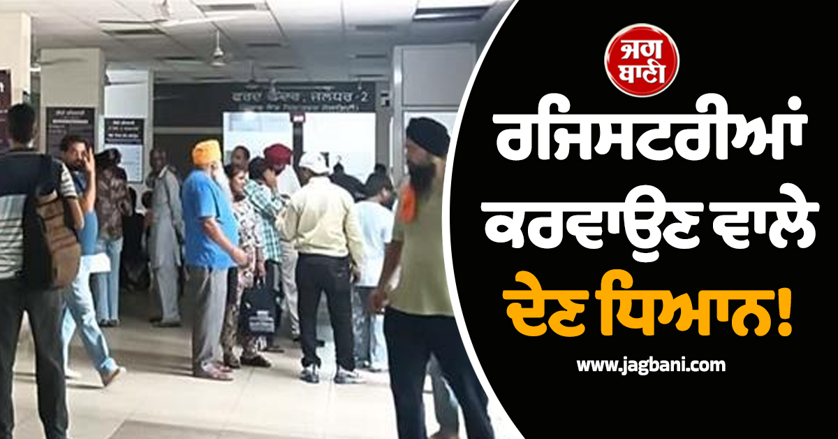 ਰਜਿਸਟਰੀਆਂ ਕਰਵਾਉਣ ਵਾਲੇ ਦੇਣ ਧਿਆਨ! ਤਕਨੀਕੀ ਬਦਲਾਅ ਕਾਰਨ ਝੱਲਣੀ ਪਵੇਗੀ ਨਵੀਂ ਮੁਸੀਬਤ