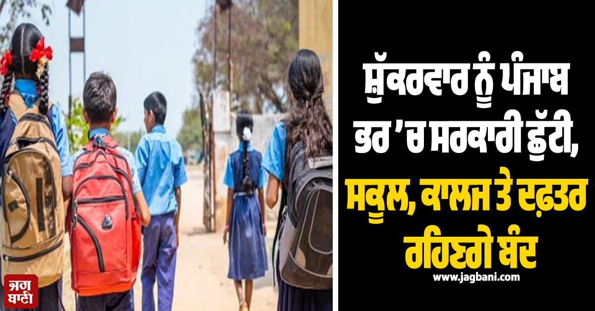 ਸ਼ੁੱਕਰਵਾਰ ਨੂੰ ਪੰਜਾਬ ਭਰ ’ਚ ਸਰਕਾਰੀ ਛੁੱਟੀ, ਸਕੂਲ, ਕਾਲਜ ਤੇ ਦਫ਼ਤਰ ਰਹਿਣਗੇ ਬੰਦ