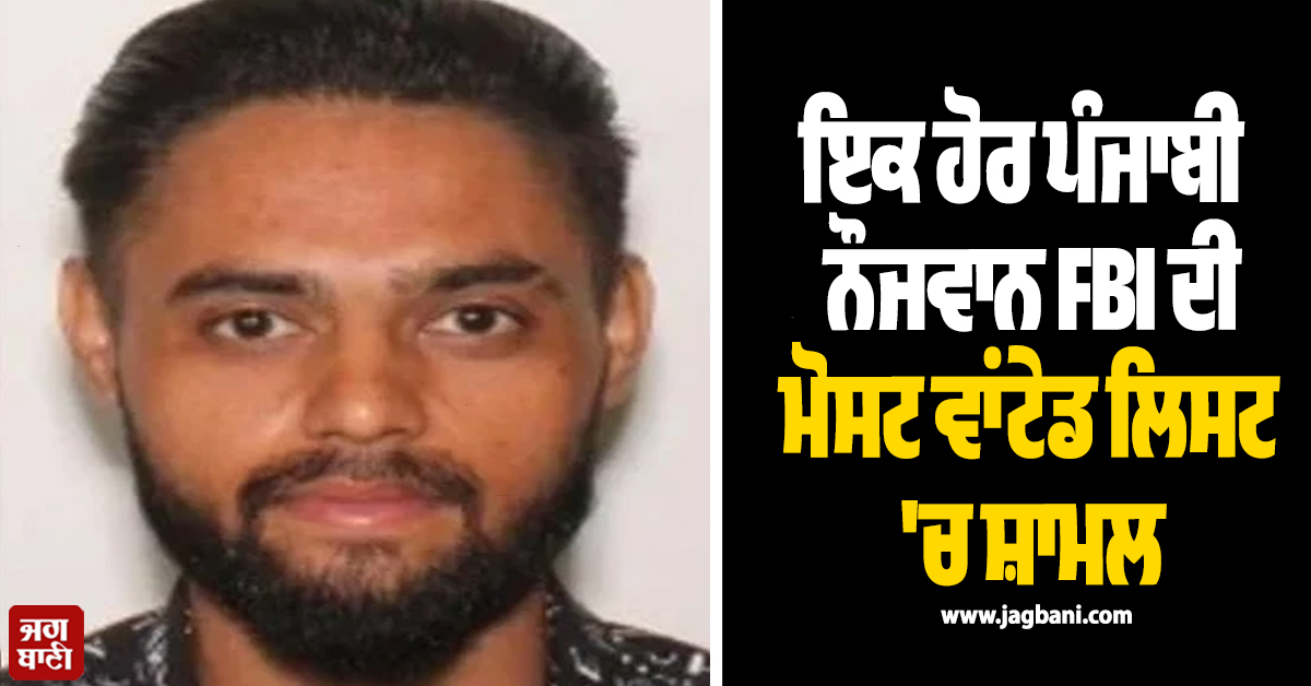 ਇਕ ਹੋਰ ਪੰਜਾਬੀ ਨੌਜਵਾਨ FBI ਦੀ ਮੋਸਟ ਵਾਂਟੇਡ ਲਿਸਟ 'ਚ ਸ਼ਾਮਲ