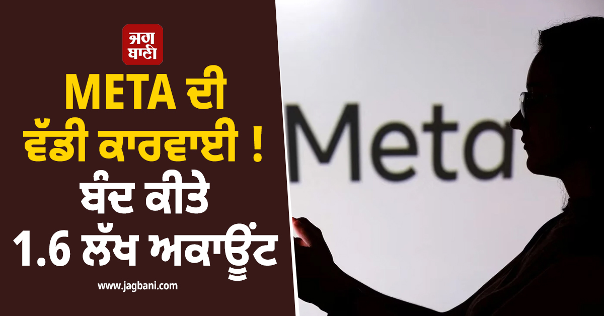 ਸਰਕਾਰ ਦੀ ਸਖ਼ਤੀ ਮਗਰੋਂ META ਦੀ ਵੱਡੀ ਕਾਰਵਾਈ ! ਬੰਦ ਕੀਤੇ 1.6 ਲੱਖ ਅਕਾਊਂਟ