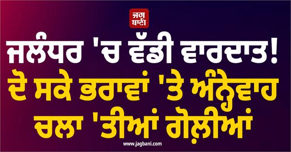 big incident in jalandhar two brothers shot