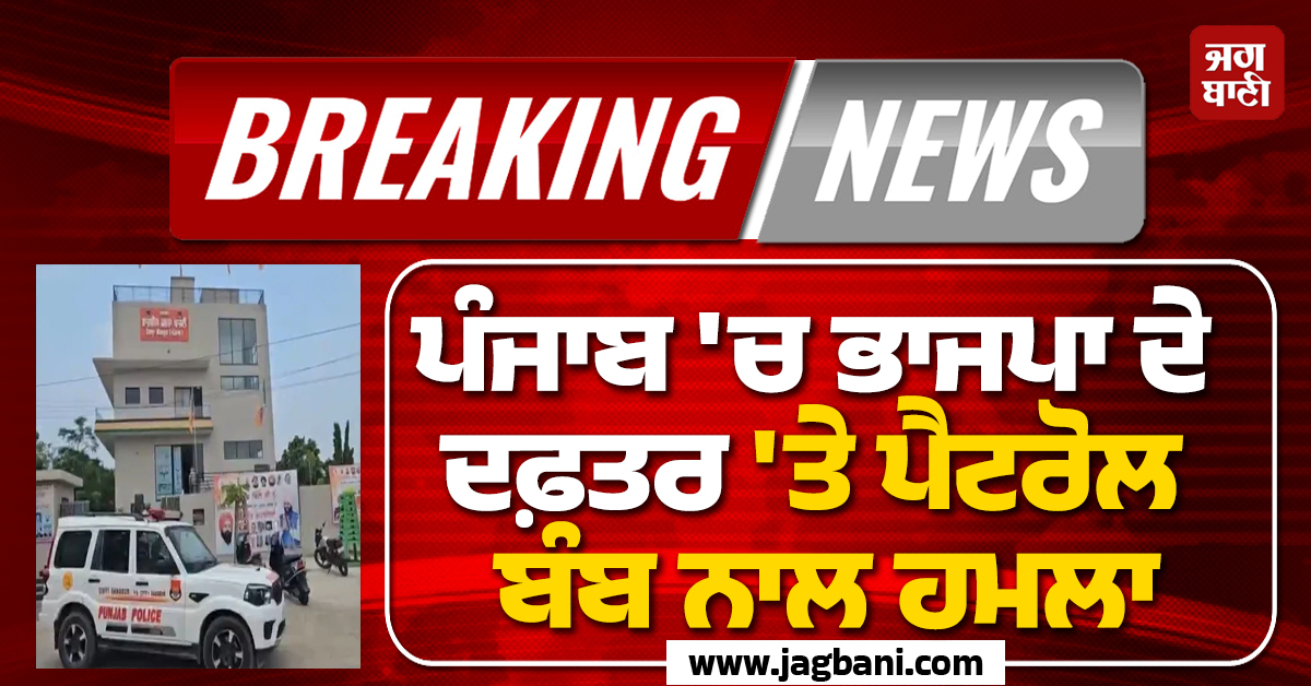 Big Breaking: ਪੰਜਾਬ 'ਚ ਭਾਜਪਾ ਦੇ ਦਫ਼ਤਰ 'ਤੇ ਪੈਟਰੋਲ ਬੰਬ ਨਾਲ ਹਮਲਾ