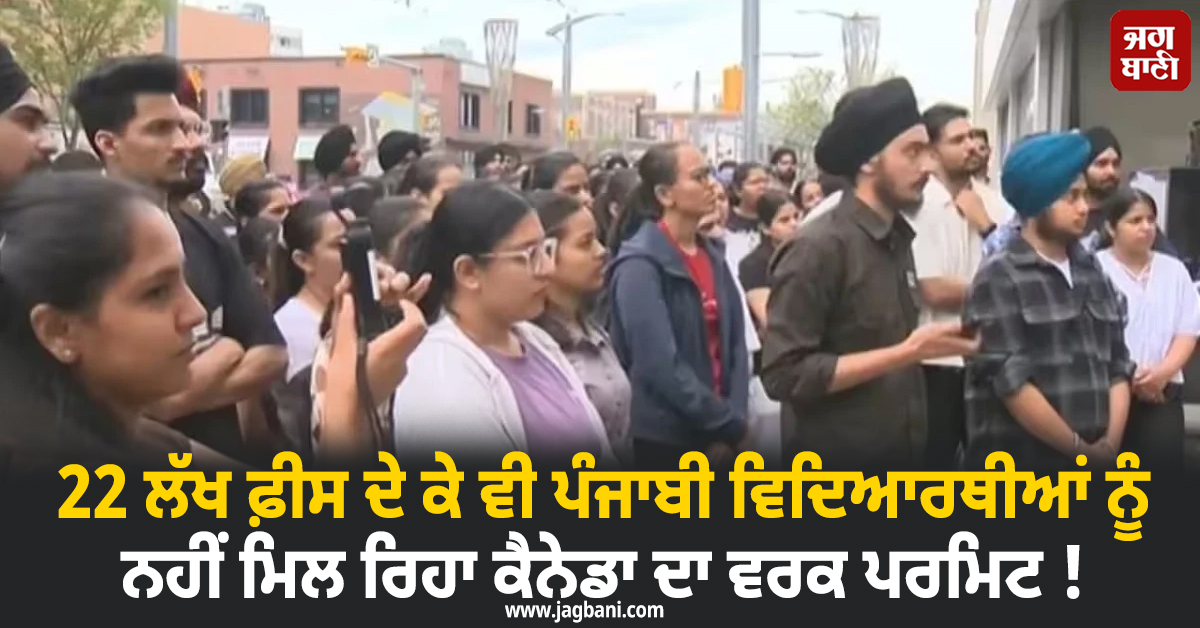 22 ਲੱਖ ਫ਼ੀਸ ਦੇ ਕੇ ਵੀ ਨਹੀਂ ਮਿਲ ਰਿਹਾ ਵਰਕ ਪਰਮਿਟ ! ਕੈਨੇਡਾ 'ਚ ਪੰਜਾਬੀ ਵਿਦਿਆਰਥੀਆਂ ਦੇ ਹੋਏ ਮੰਦੇ ਹਾਲ