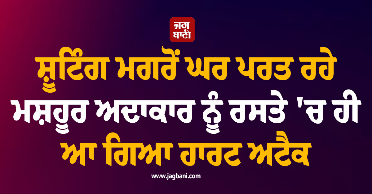 ਸ਼ੂਟਿੰਗ ਮਗਰੋਂ ਘਰ ਪਰਤ ਰਹੇ ਮਸ਼ਹੂਰ ਅਦਾਕਾਰ ਨੂੰ ਰਸਤੇ 'ਚ ਹੀ ਆ ਗਿਆ ਹਾਰਟ ਅਟੈਕ, ਇੰਡਸਟਰੀ 'ਚ ਸੋਗ ਦੀ ਲਹਿਰ
