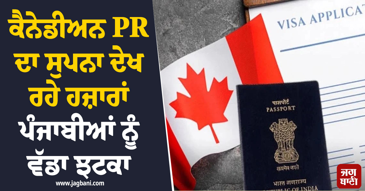 ਕੈਨੇਡੀਅਨ PR ਦਾ ਸੁਪਨਾ ਦੇਖ ਰਹੇ ਹਜ਼ਾਰਾਂ ਪੰਜਾਬੀਆਂ ਨੂੰ ਵੱਡਾ ਝਟਕਾ