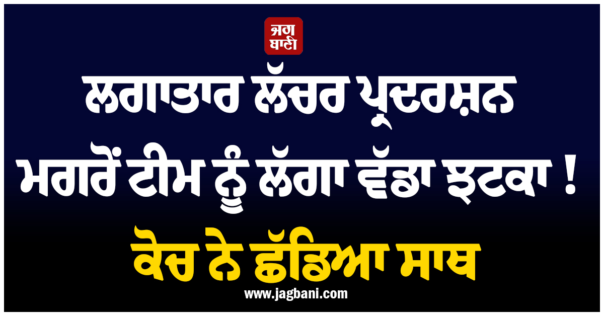 ਲਗਾਤਾਰ ਲੱਚਰ ਪ੍ਰਦਰਸ਼ਨ ਮਗਰੋਂ ਟੀਮ ਨੂੰ ਲੱਗਾ ਵੱਡਾ ਝਟਕਾ ! ਕੋਚ ਨੇ ਛੱਡਿਆ ਸਾਥ
