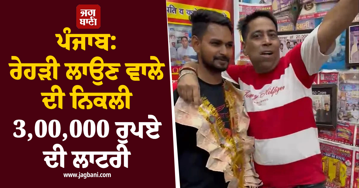 ਪੰਜਾਬ: ਰੇਹੜੀ ਲਾਉਣ ਵਾਲੇ ਦੀ ਨਿਕਲੀ 3,00,000 ਰੁਪਏ ਦੀ ਲਾਟਰੀ (ਵੀਡੀਓ)