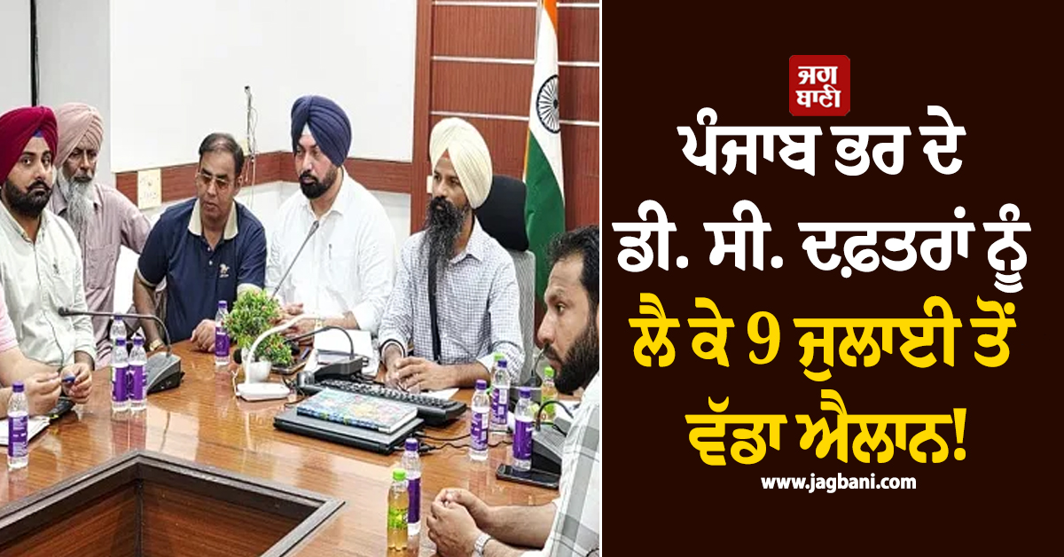 ਪੰਜਾਬ ਭਰ ਦੇ ਡੀ. ਸੀ. ਦਫ਼ਤਰਾਂ ਨੂੰ ਲੈ ਕੇ 9 ਜੁਲਾਈ ਤੋਂ ਵੱਡਾ ਐਲਾਨ!  ਸੂਬਾ ਵਾਸੀ ਹੋ ਜਾਣ ALERT