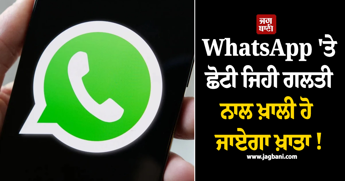 WhatsApp 'ਤੇ ਛੋਟੀ ਜਿਹੀ ਗਲਤੀ ਨਾਲ ਖ਼ਾਲੀ ਹੋ ਜਾਏਗਾ ਖ਼ਾਤਾ ! ਛੇਤੀ ਕਰ ਲਓ ਇਹ ਕੰਮ