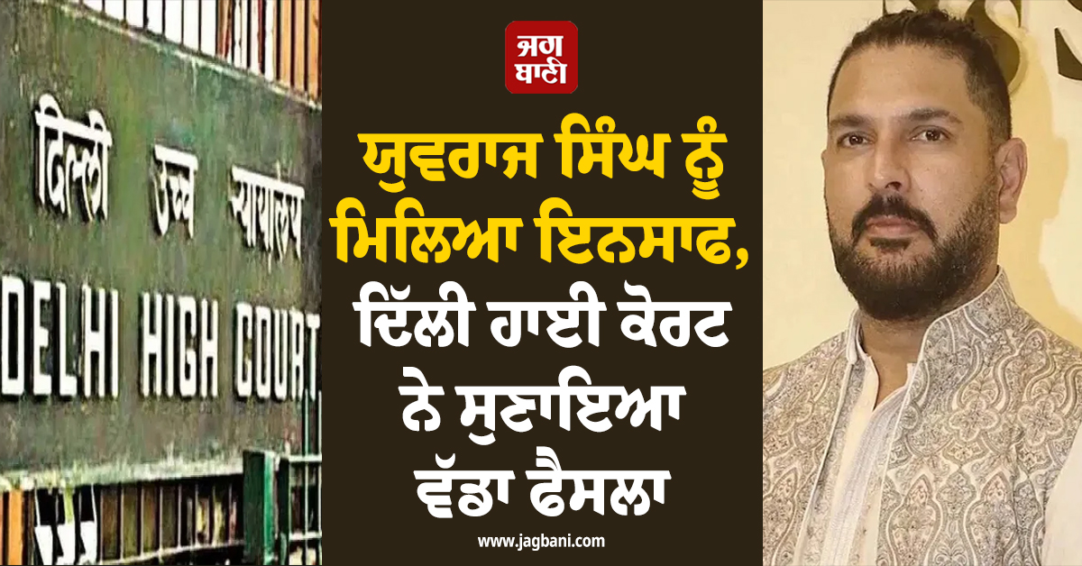 ਯੁਵਰਾਜ ਸਿੰਘ ਨੂੰ ਮਿਲਿਆ ਇਨਸਾਫ, ਦਿੱਲੀ ਹਾਈ ਕੋਰਟ ਨੇ ਸੁਣਾਇਆ ਵੱਡਾ ਫੈਸਲਾ