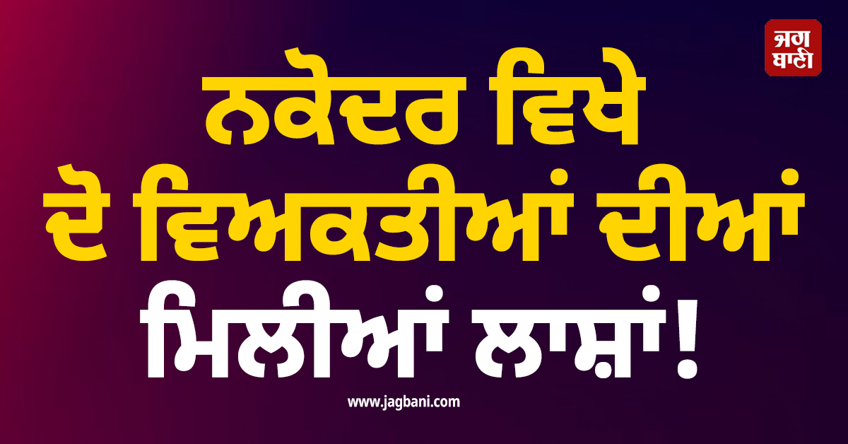 ਨਕੋਦਰ ਵਿਖੇ ਦੋ ਵਿਅਕਤੀਆਂ ਦੀਆਂ ਮਿਲੀਆਂ ਲਾਸ਼ਾਂ! ਫ਼ੈਲੀ ਸਨਸਨੀ