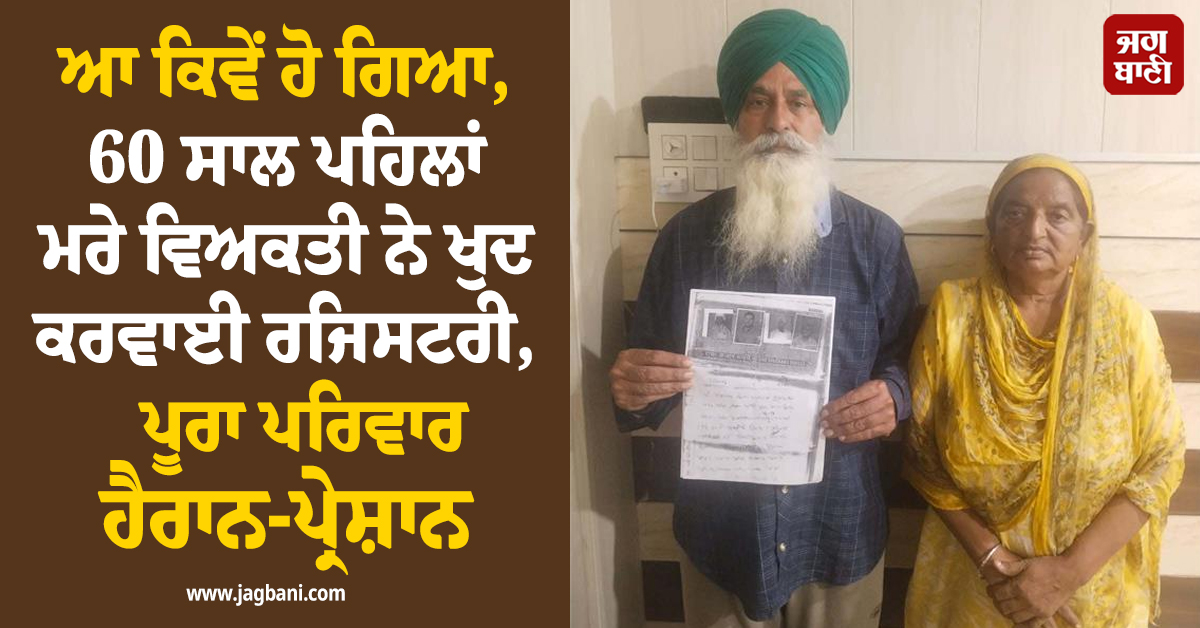 ਆ ਕਿਵੇਂ ਹੋ ਗਿਆ, 60 ਸਾਲ ਪਹਿਲਾਂ ਮਰੇ ਵਿਅਕਤੀ ਨੇ ਖੁਦ ਕਰਵਾਈ ਰਜਿਸਟਰੀ, ਪੂਰਾ ਪਰਿਵਾਰ ਹੈਰਾਨ-ਪ੍ਰੇਸ਼ਾਨ