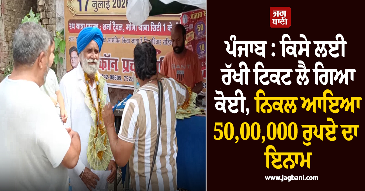 ਪੰਜਾਬ : ਕਿਸੇ ਲਈ ਰੱਖੀ ਟਿਕਟ ਲੈ ਗਿਆ ਕੋਈ, ਨਿਕਲ ਆਇਆ 50,00,000 ਰੁਪਏ ਦਾ ਇਨਾਮ