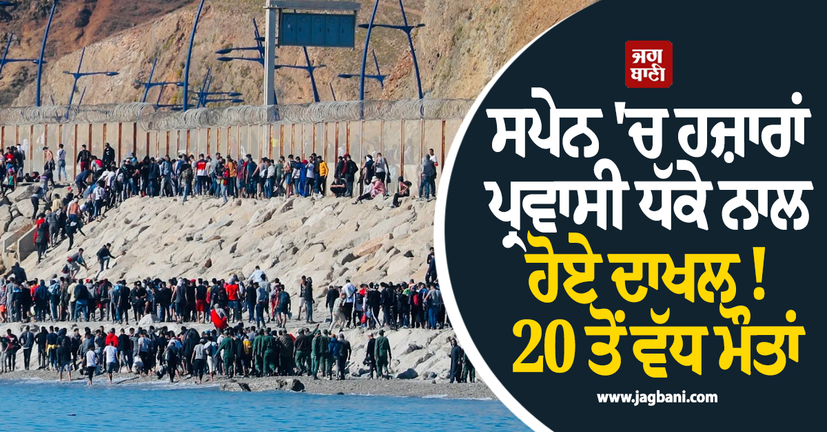 ਸਪੇਨ 'ਚ ਹਜ਼ਾਰਾਂ ਪ੍ਰਵਾਸੀ ਧੱਕੇ ਨਾਲ ਹੋਏ ਦਾਖਲ ! 20 ਤੋਂ ਵੱਧ ਮੌਤਾਂ