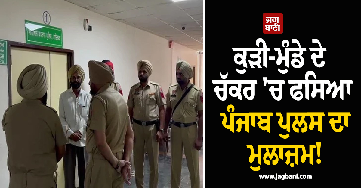 ਕੁੜੀ-ਮੁੰਡੇ ਦੇ ਚੱਕਰ 'ਚ ਫਸਿਆ ਪੰਜਾਬ ਪੁਲਸ ਦਾ ਮੁਲਾਜ਼ਮ! ਪੜ੍ਹੋ ਹੈਰਾਨ ਕਰਦਾ ਮਾਮਲਾ