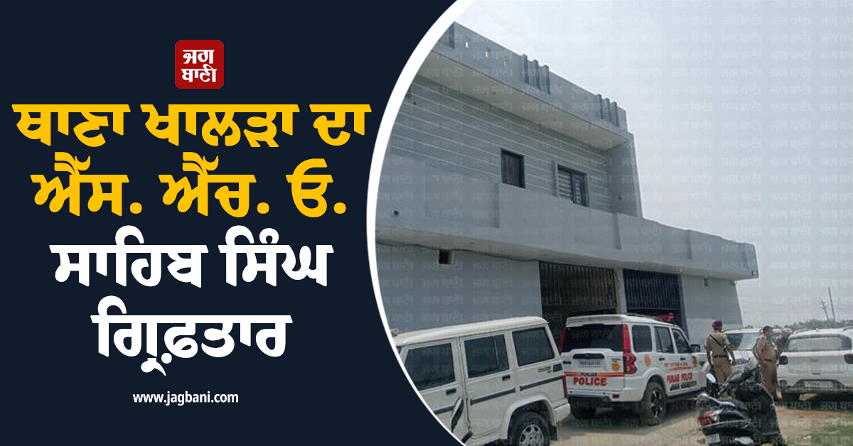 ਥਾਣਾ ਖਾਲੜਾ ਦਾ ਐੱਸ. ਐੱਚ. ਓ. ਸਾਹਿਬ ਸਿੰਘ ਗ੍ਰਿਫ਼ਤਾਰ