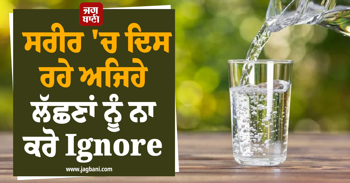 ਸਰੀਰ 'ਚ ਦਿਸ ਰਹੇ ਅਜਿਹੇ ਲੱਛਣਾਂ ਨੂੰ ਨਾ ਕਰੋ Ignore ! ਹੋ ਸਕਦੀ ਹੈ ਪਾਣੀ ਦੀ ਕਮੀ