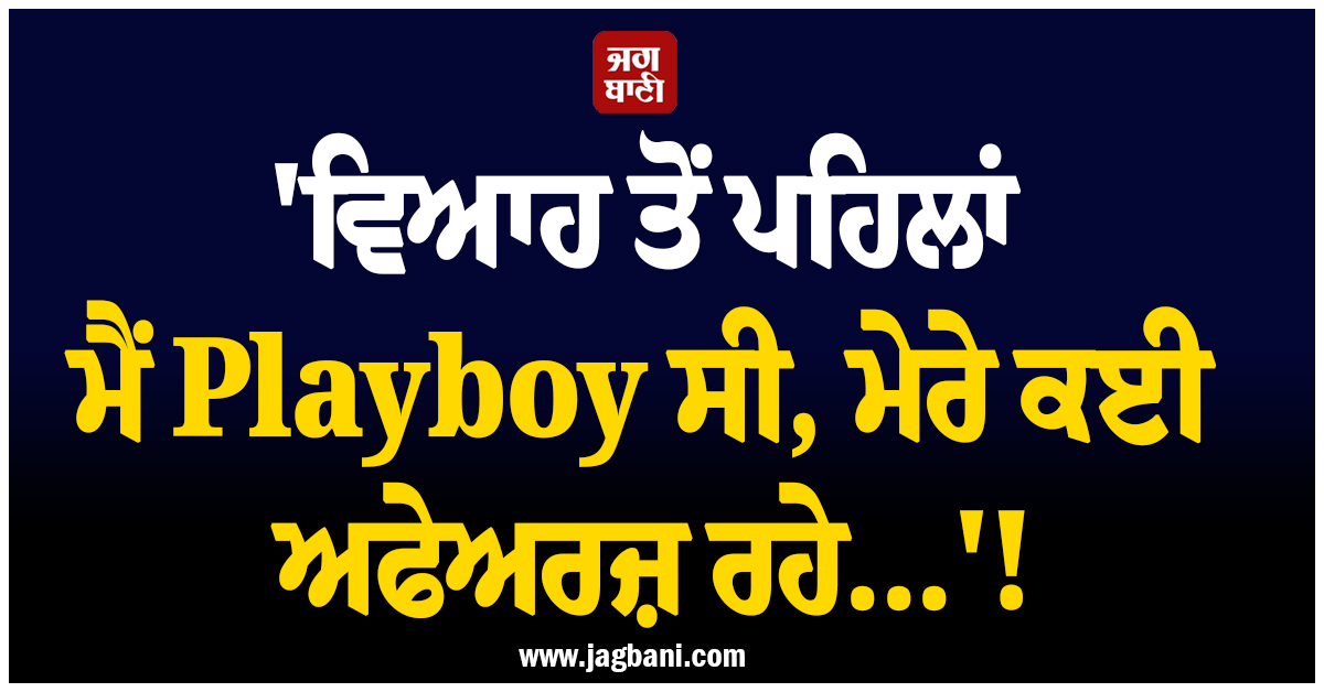 'ਵਿਆਹ ਤੋਂ ਪਹਿਲਾਂ ਮੈਂ Playboy ਸੀ, ਮੇਰੇ ਕਈ ਅਫੇਅਰਜ਼ ਰਹੇ...'! ਮਸ਼ਹੂਰ ਅਦਾਕਾਰ ਦਾ ਵੱਡਾ ਖੁਲਾਸਾ