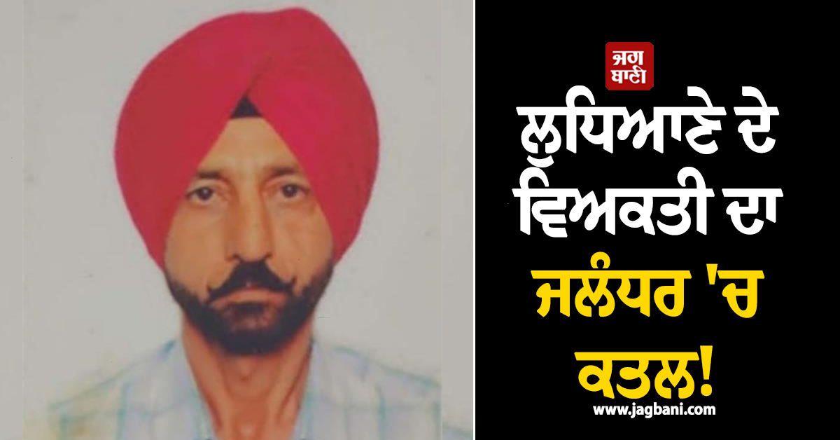ਲੁਧਿਆਣੇ ਦੇ ਵਿਅਕਤੀ ਦਾ ਜਲੰਧਰ ''ਚ ਕਤਲ! ਖੇਤਾਂ ''ਚ ਖ਼ੂਨ ਨਾਲ ਲਥਪਥ ਮਿਲੀ ਲਾਸ਼