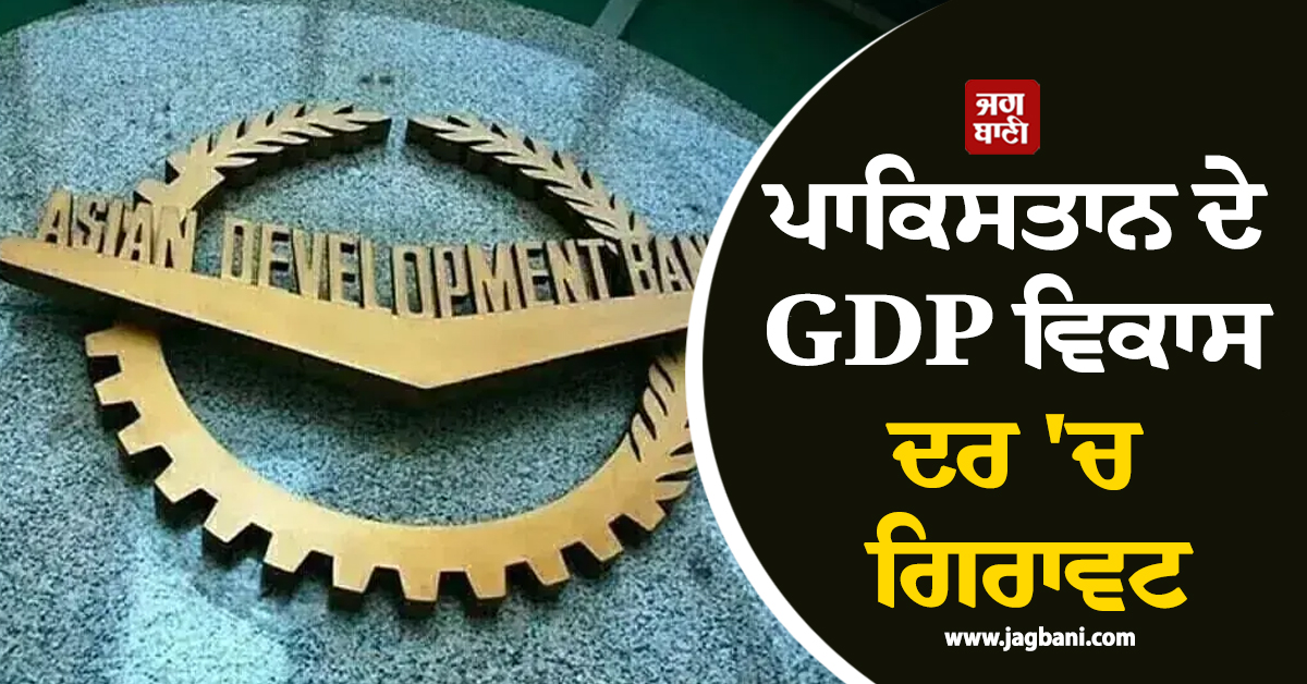 ਪਾਕਿਸਤਾਨ ਦੇ GDP ਵਿਕਾਸ ਦਰ ''ਚ ਗਿਰਾਵਟ, ADB ਨੇ ਘਟਾ ਕੇ 3.7% ਕੀਤੀ