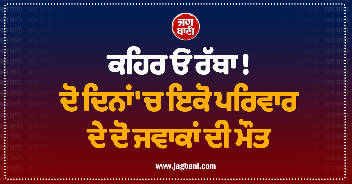 ਕਹਿਰ ਓ ਰੱਬਾ ! ਦੋ ਦਿਨਾਂ ''ਚ ਇਕੋ ਪਰਿਵਾਰ ਦੇ ਦੋ ਜਵਾਕਾਂ ਦੀ ਮੌਤ
