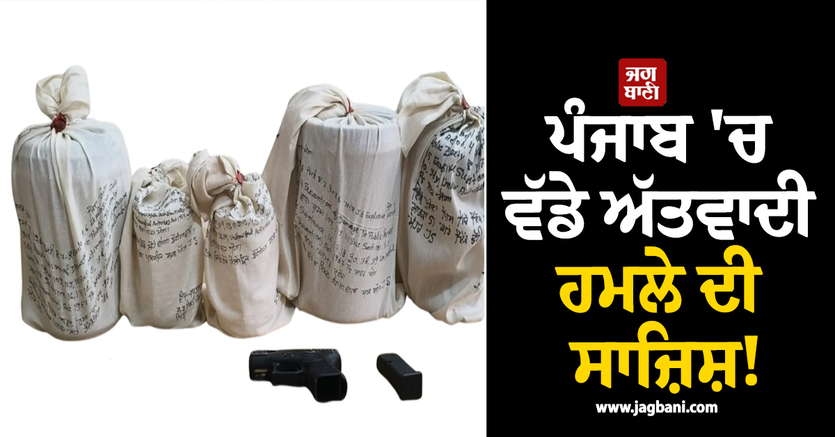 ਪੰਜਾਬ ''ਚ ਵੱਡੇ ਅੱਤਵਾਦੀ ਹਮਲੇ ਦੀ ਸਾਜ਼ਿਸ਼! IED ਤੇ ਧਮਾਕਾਖੇਜ਼ ਸਮੱਗਰੀ ਚੁੱਕੀ ਫ਼ਿਰਦੇ ਸੀ 17 ਬੰਦੇ