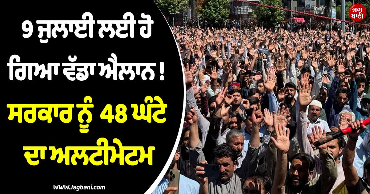 9 ਜੁਲਾਈ ਲਈ ਹੋ ਗਿਆ ਵੱਡਾ ਐਲਾਨ ! ਸਰਕਾਰ ਨੂੰ 48 ਘੰਟੇ ਦਾ ਅਲਟੀਮੇਟਮ, PoK ''ਚ ਭੱਖ਼ਿਆ ਮਾਹੌਲ