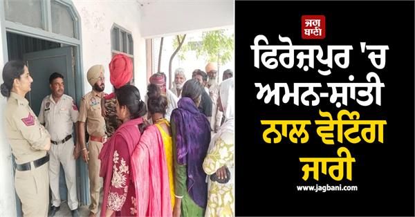 voting continues peacefully at these places in ferozepur