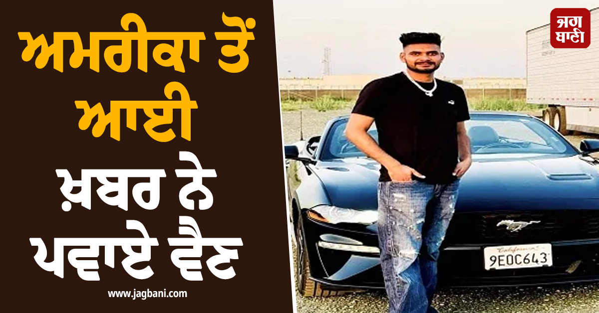 ਅਮਰੀਕਾ ਤੋਂ ਆਈ ਖ਼ਬਰ ਨੇ ਪਵਾਏ ਵੈਣ, 4 ਸਾਲ ਪਹਿਲਾਂ ਪਰਦੇਸ ਗਏ ਪੁੱਤ ਦੀ ਅਚਾਨਕ ਮੌਤ