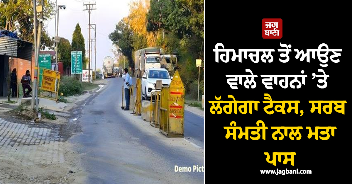 ਹਿਮਾਚਲ ਤੋਂ ਆਉਣ ਵਾਲੇ ਵਾਹਨਾਂ ’ਤੇ ਲੱਗੇਗਾ ਟੈਕਸ, ਸਰਬ ਸੰਮਤੀ ਨਾਲ ਮਤਾ ਪਾਸ