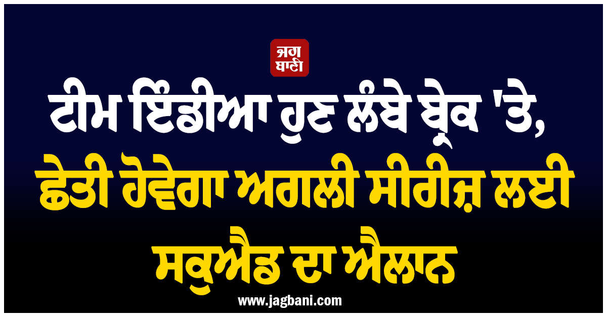 ਟੀਮ ਇੰਡੀਆ ਹੁਣ ਲੰਬੇ ਬ੍ਰੇਕ ''ਤੇ, ਛੇਤੀ ਹੋਵੇਗਾ ਅਗਲੀ ਸੀਰੀਜ਼ ਲਈ ਸਕੁਐਡ ਦਾ ਐਲਾਨ