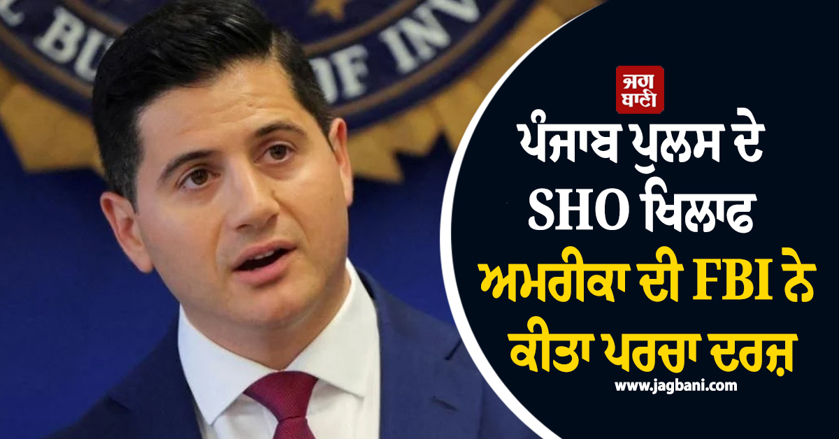 ਪੰਜਾਬ ਪੁਲਸ ਦੇ SHO ਖਿਲਾਫ ਅਮਰੀਕਾ ਦੀ FBI ਨੇ ਕੀਤਾ ਪਰਚਾ ਦਰਜ਼, ਹੈਰਾਨ ਕਰੇਗਾ ਪੂਰਾ ਮਾਮਲਾ