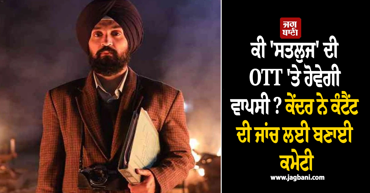 ਕੀ 'ਸਤਲੁਜ' ਦੀ OTT 'ਤੇ ਹੋਵੇਗੀ ਵਾਪਸੀ ? ਕੇਂਦਰ ਨੇ ਕੰਟੈਂਟ ਦੀ ਜਾਂਚ ਲਈ ਬਣਾਈ ਕਮੇਟੀ