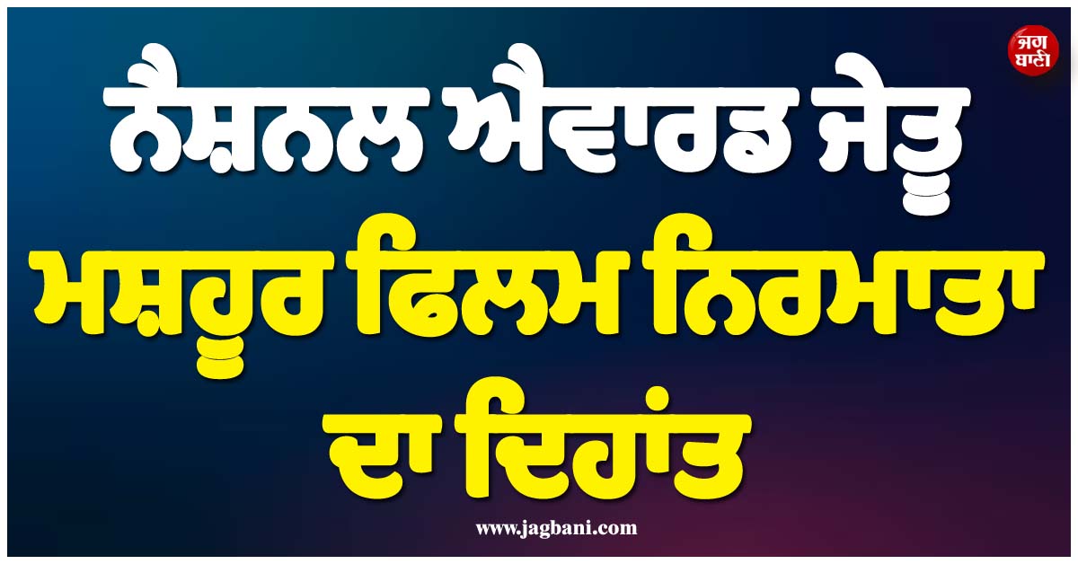 ਨੈਸ਼ਨਲ ਐਵਾਰਡ ਜੇਤੂ ਮਸ਼ਹੂਰ ਫਿਲਮ ਨਿਰਮਾਤਾ ਦਾ ਦਿਹਾਂਤ, ਹਸਪਤਾਲ ''ਚ ਚੱਲ ਰਿਹਾ ਸੀ ਇਲਾਜ