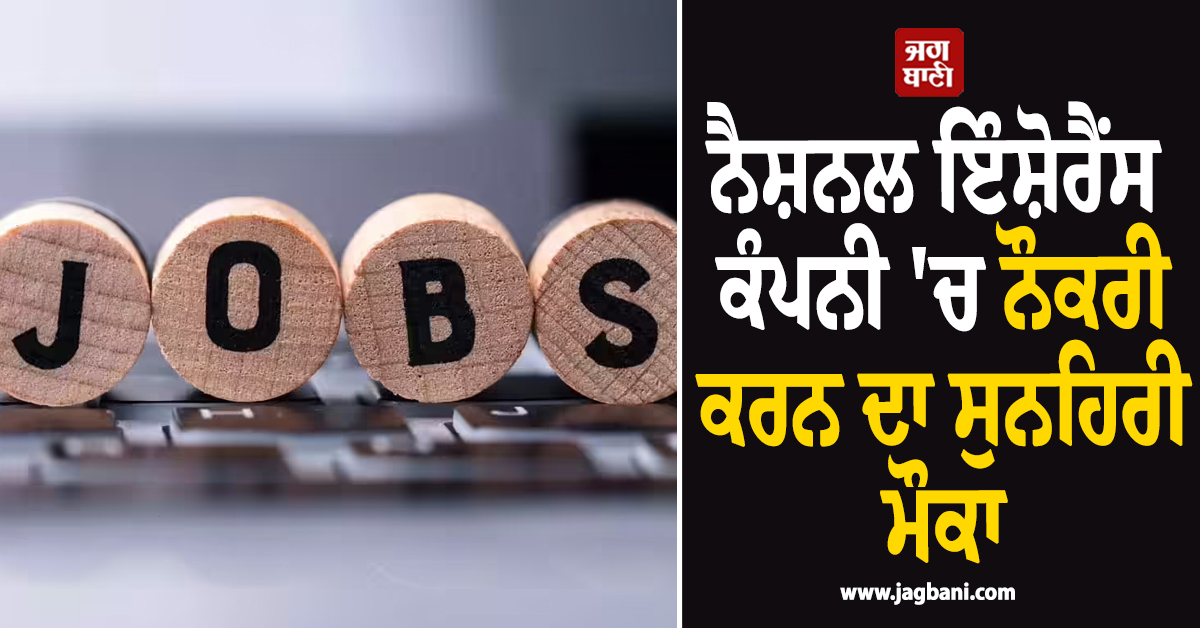 ਨੈਸ਼ਨਲ ਇੰਸ਼ੋਰੈਂਸ ਕੰਪਨੀ 'ਚ ਨੌਕਰੀ ਕਰਨ ਦਾ ਸੁਨਹਿਰੀ ਮੌਕਾ, ਇੰਝ ਕਰੋ ਅਪਲਾਈ