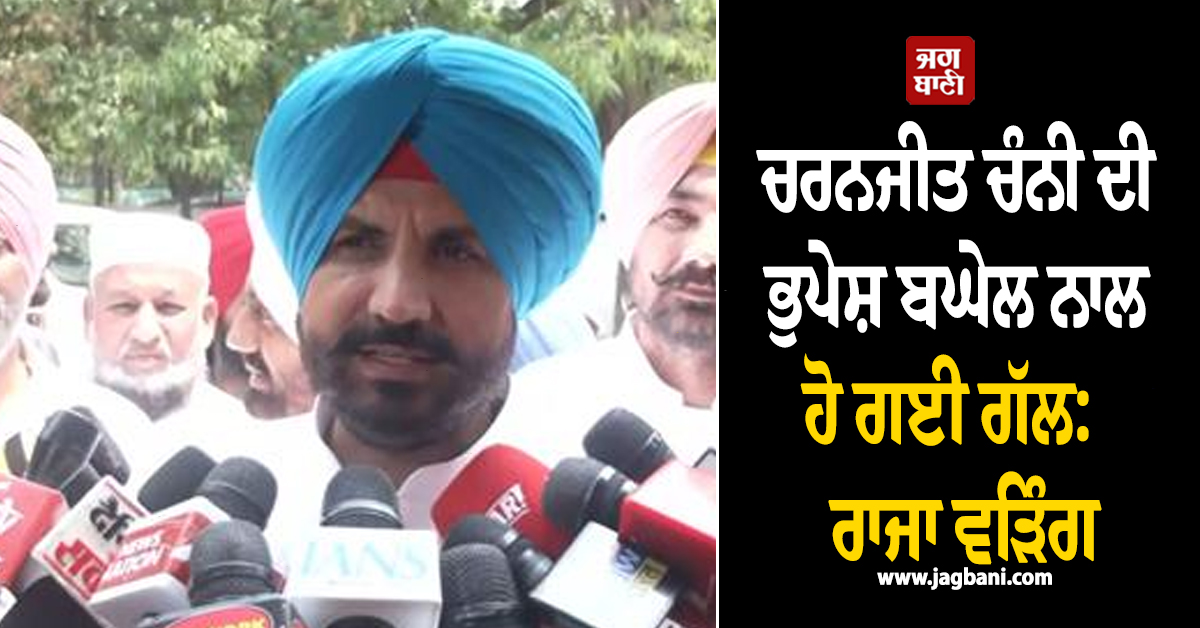 ਚਰਨਜੀਤ ਚੰਨੀ ਦੀ ਭੁਪੇਸ਼ ਬਘੇਲ ਨਾਲ ਹੋ ਗਈ ਗੱਲ:  ਰਾਜਾ ਵੜਿੰਗ