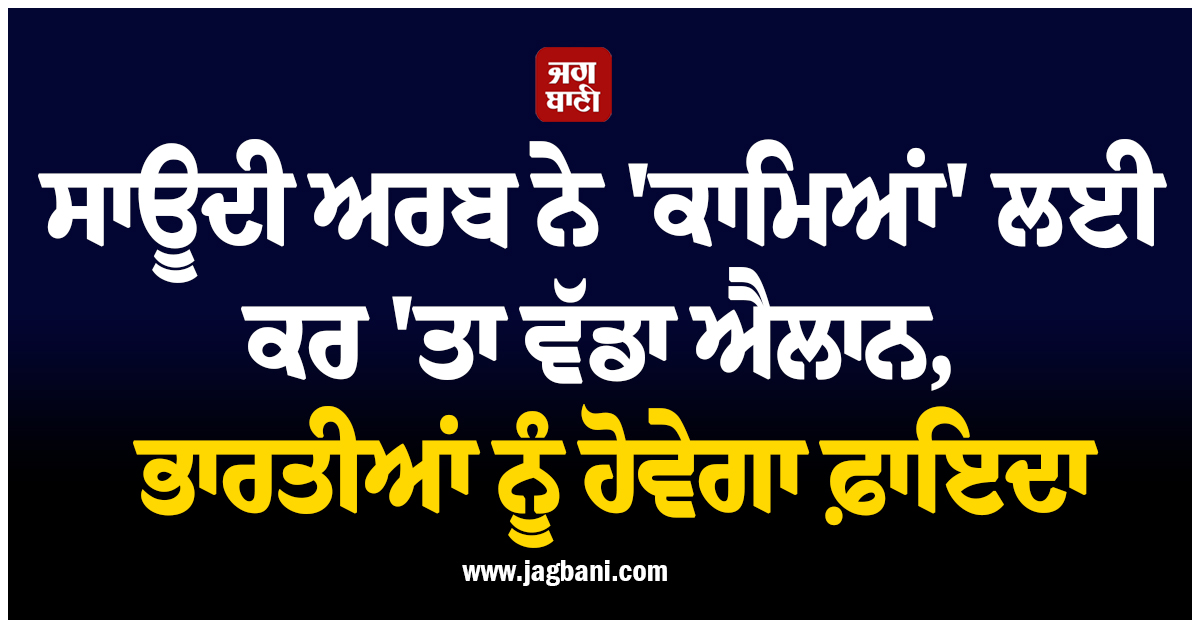 ਸਾਊਦੀ ਅਰਬ ਨੇ ''ਕਾਮਿਆਂ'' ਲਈ ਕਰ ''ਤਾ ਵੱਡਾ ਐਲਾਨ, ਭਾਰਤੀਆਂ ਨੂੰ ਹੋਵੇਗਾ ਫ਼ਾਇਦਾ