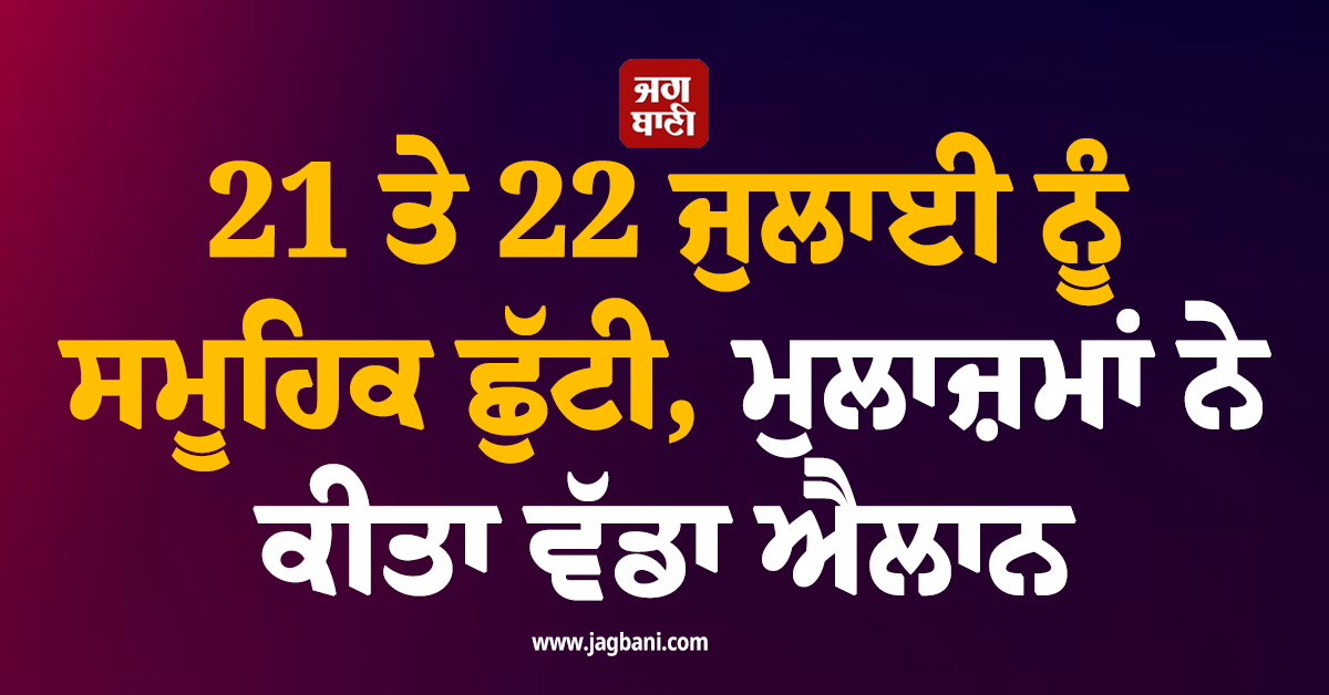 21 ਤੇ 22 ਜੁਲਾਈ ਨੂੰ ਸਮੂਹਿਕ ਛੁੱਟੀ, ਮੁਲਾਜ਼ਮਾਂ ਨੇ ਕੀਤਾ ਵੱਡਾ ਐਲਾਨ