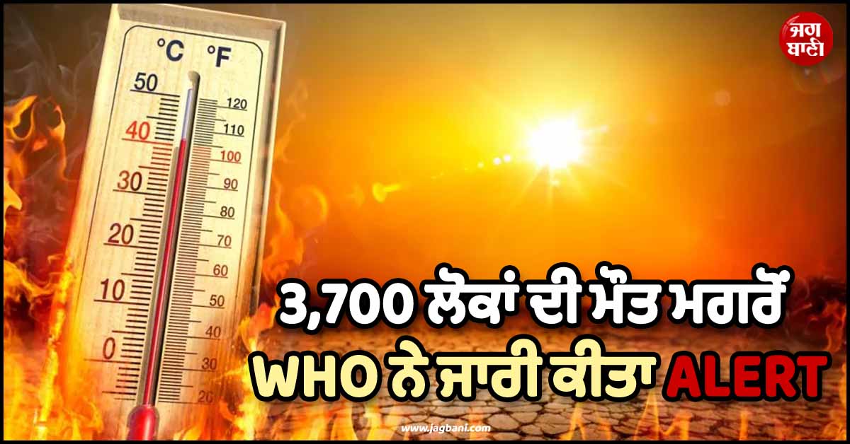ਹਾਲੇ ਹੋਰ ਧੂੰਆਂ ਕੱਢੇਗੀ ਗਰਮੀ ! 3,700 ਲੋਕਾਂ ਦੀ ਮੌਤ ਮਗਰੋਂ WHO ਨੇ ਯੂਰਪ ਲਈ ਜਾਰੀ ਕੀਤਾ ALERT