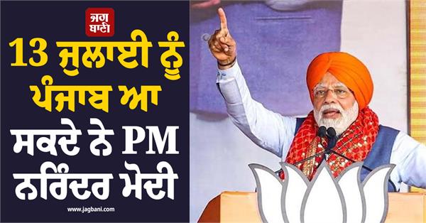 pm narendra modi may come to punjab on july 13