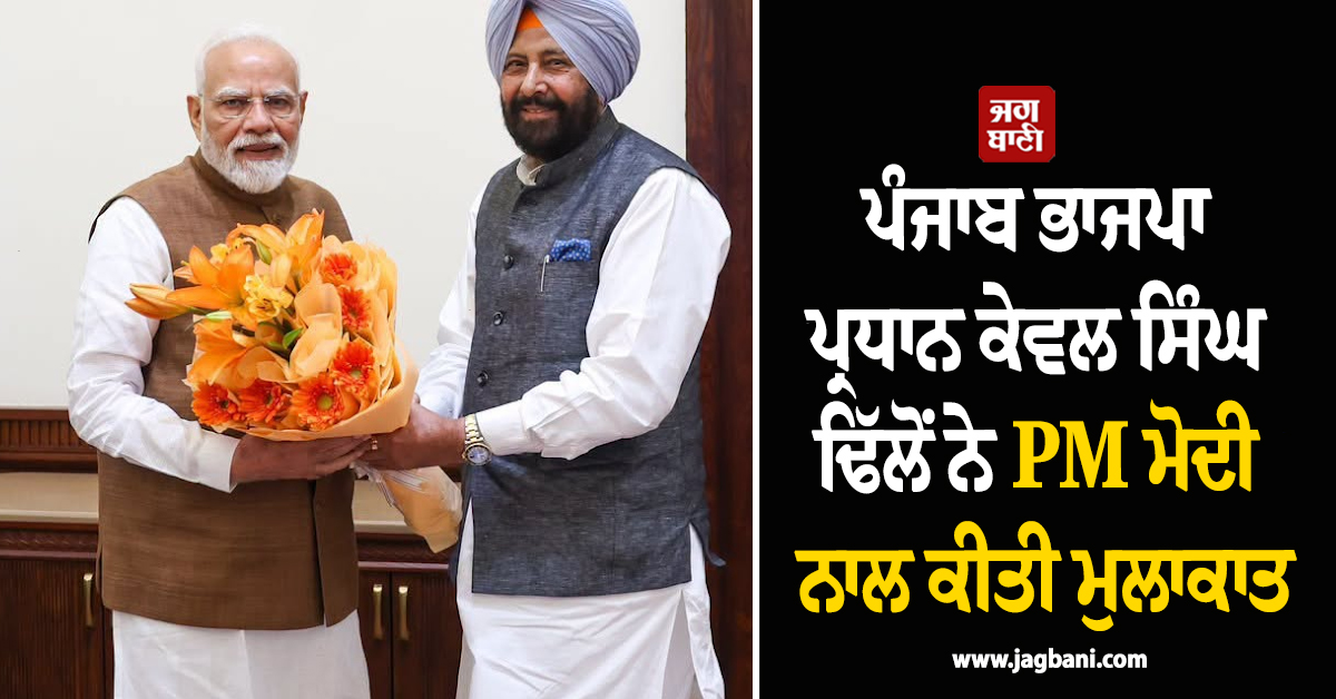 ਪੰਜਾਬ ਭਾਜਪਾ ਪ੍ਰਧਾਨ ਕੇਵਲ ਸਿੰਘ ਢਿੱਲੋਂ ਨੇ PM ਮੋਦੀ ਨਾਲ ਕੀਤੀ ਮੁਲਾਕਾਤ