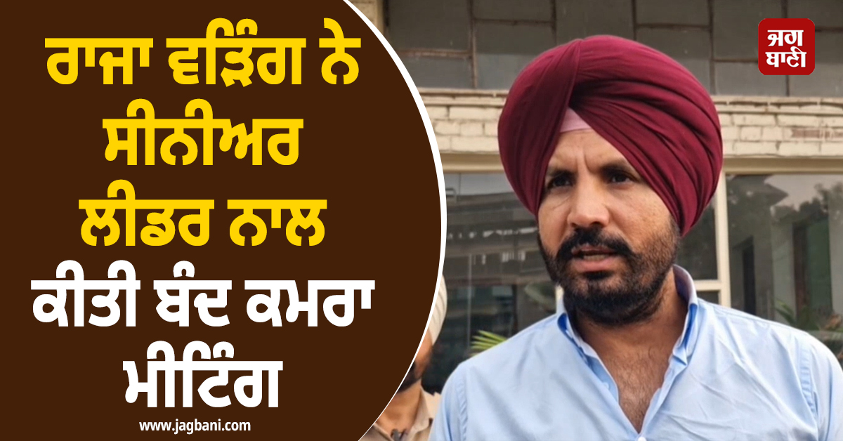 ਪੰਜਾਬ ਕਾਂਗਰਸ ''ਚ ਹਲਚਲ ਤੇਜ਼! ਰਾਜਾ ਵੜਿੰਗ ਨੇ ਸੀਨੀਅਰ ਲੀਡਰ ਨਾਲ ਕੀਤੀ ਬੰਦ ਕਮਰਾ ਮੀਟਿੰਗ