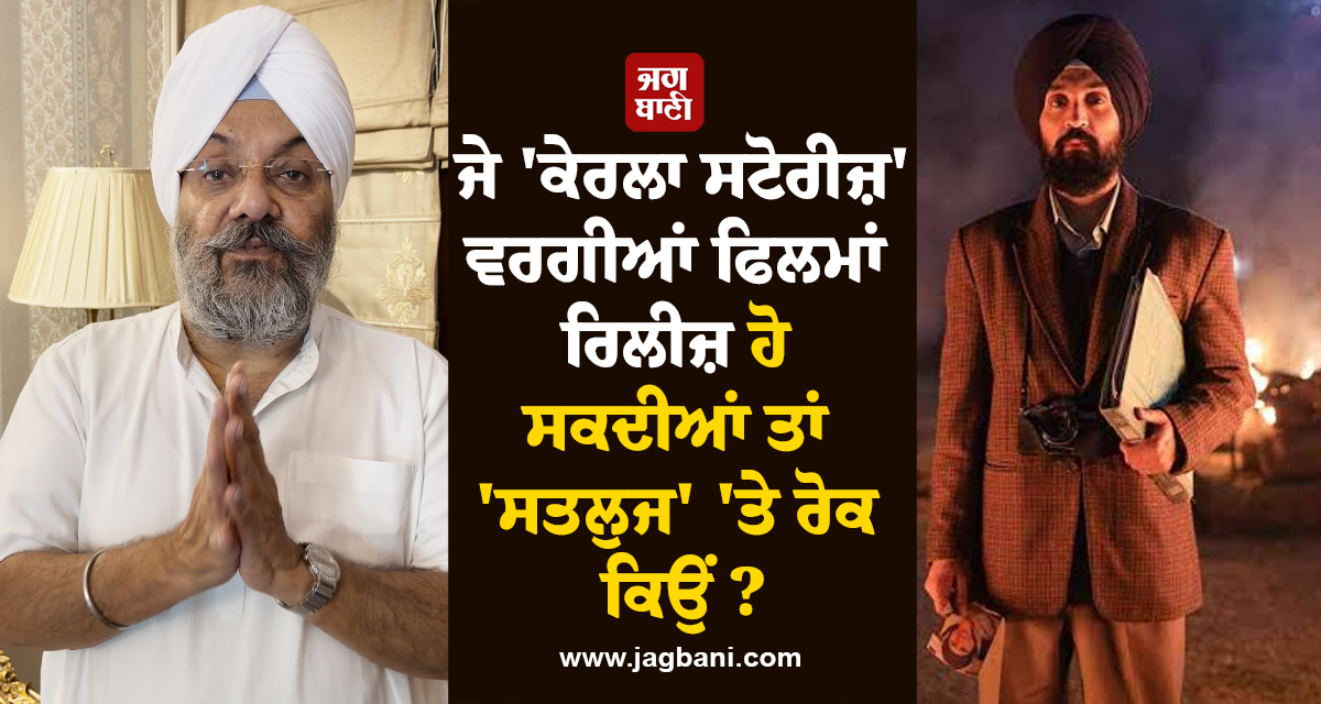 ਜੇ ''ਕੇਰਲਾ ਸਟੋਰੀਜ਼'' ਵਰਗੀਆਂ ਫਿਲਮਾਂ ਰਿਲੀਜ਼ ਹੋ ਸਕਦੀਆਂ ਤਾਂ ''ਸਤਲੁਜ'' ''ਤੇ ਰੋਕ ਕਿਉਂ ? ; ਮਨਜੀਤ ਸਿੰਘ ਜੀ.ਕੇ.