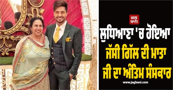 jassi gill s mother s funeral held in ludhiana