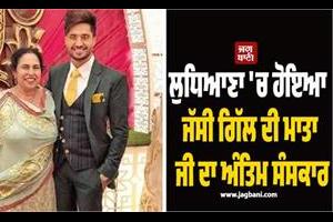 jassi gill s mother s funeral held in ludhiana