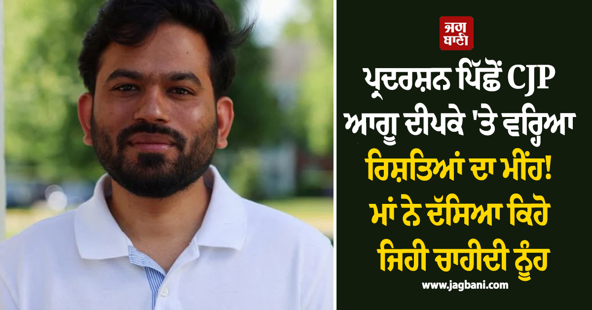 ਪ੍ਰਦਰਸ਼ਨ ਪਿੱਛੋਂ CJP ਆਗੂ ਦੀਪਕੇ ''ਤੇ ਵਰ੍ਹਿਆ ਰਿਸ਼ਤਿਆਂ ਦਾ ਮੀਂਹ! ਮਾਂ ਨੇ ਦੱਸਿਆ ਕਿਹੋ ਜਿਹੀ ਚਾਹੀਦੀ ਨੂੰਹ