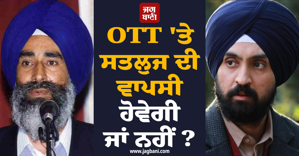 OTT ''ਤੇ ਸਤਲੁਜ ਦੀ ਵਾਪਸੀ ਹੋਵੇਗੀ ਜਾਂ ਨਹੀਂ ? ਕੇਂਦਰੀ ਕਮੇਟੀ ਦਾ ਫ਼ਿਲਮ ਦੀ ਸਮੀਖਿਆ ਮਗਰੋਂ ਵੱਡਾ ਬਿਆਨ