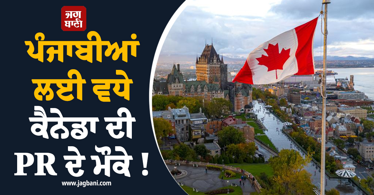 ਪੰਜਾਬੀਆਂ ਲਈ ਵਧੇ ਕੈਨੇਡਾ ਦੀ PR ਦੇ ਮੌਕੇ ! ਸਰਕਾਰ ਨੇ ਕਰ''ਤਾ ਵੱਡਾ ਐਲਾਨ